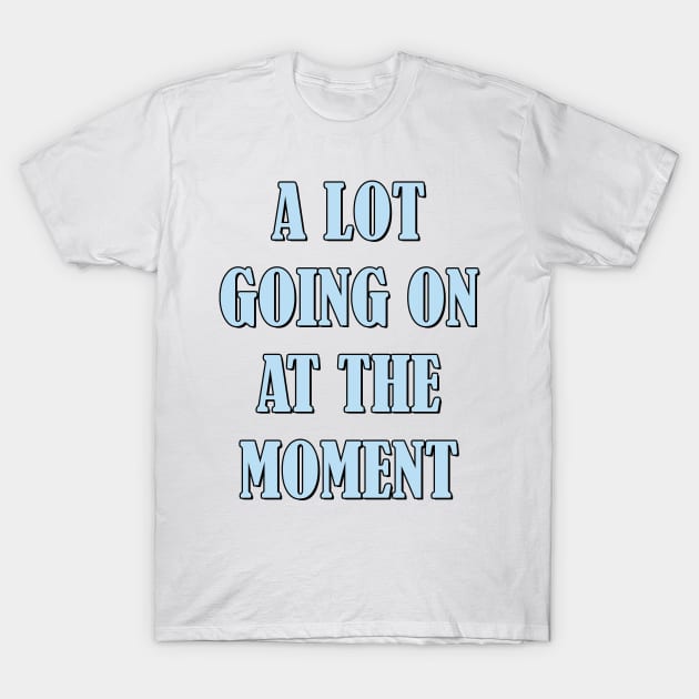 A lot going on at the moment T-Shirt by SamridhiVerma18